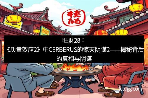 旺财28：《质量效应2》中CERBERUS的惊天阴谋2——揭秘背后的真相与阴谋