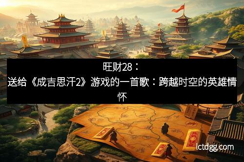 旺财28：送给《成吉思汗2》游戏的一首歌：跨越时空的英雄情怀